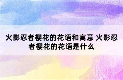 火影忍者樱花的花语和寓意 火影忍者樱花的花语是什么